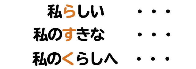 私らしい・・・私のすきな・・・私のくらしへ・・・
